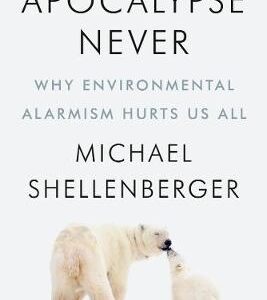Apocalypse Never: Why Environmental Alarmism Hurts Us All