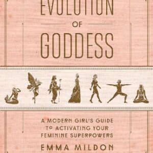 Evolution Of Goddess: A Modern Girl's Guide To Activating Your Feminine Superpowers