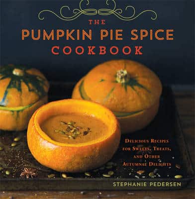 The Pumpkin Pie Spice Cookbook: Delicious Recipes For Sweets, Treats, And Other Autumnal Delights