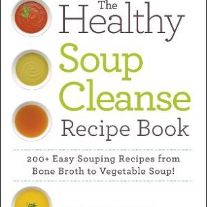 The Healthy Soup Cleanse Recipe Book: 200+ Easy Souping Recipes From Bone Broth To Vegetable Soup