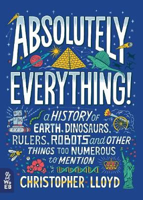 Absolutely Everything!: A History Of Earth, Dinosaurs, Rulers, Robots And Other Things Too Numerous To Mention