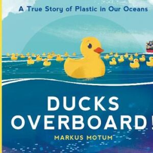 Ducks Overboard!: A True Story Of Plastic In Our Oceans