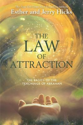 The Law Of Attraction: The Basics Of The Teachings Of Abraham