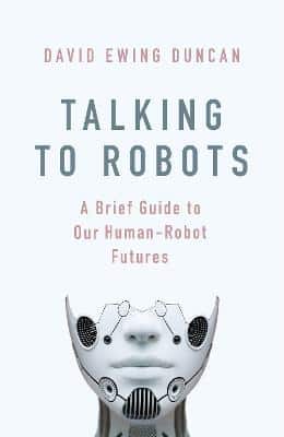 Talking To Robots: A Brief Guide To Our Human-Robot Futures
