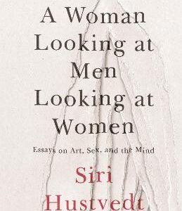 A Woman Looking At Men Looking At Women: Essays On Art, Sex, And The Mind