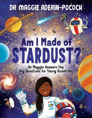 Am I Made Of Stardust?: Dr Maggie Answers The Big Questions For Young Scientists (Winner Of The Royal Society Young People's Book Prize 2023)