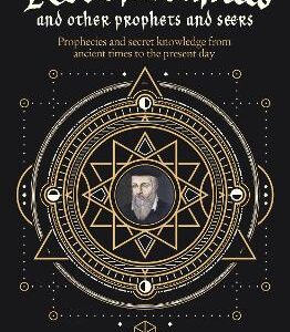 Nostradamus And Other Prophets And Seers: Prophecies And Secret Knowledge From Ancient Times To The Present Day