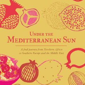 Under The Mediterranean Sun: A Food Journey From Northern Africa To Southern Europe And The Middle East