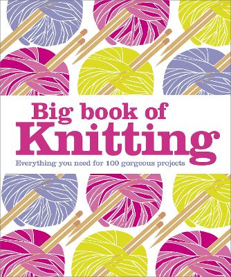 Big Book Of Knitting: Everything You Need For 100 Projects