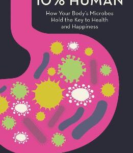 10% Human: How Your Body's Microbes Hold The Key To Health And Happiness