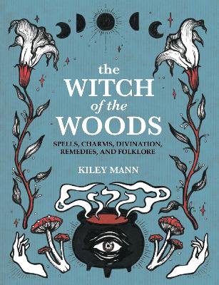 The Witch Of The Woods: Spells, Charms, Divination, Remedies, And Folklore