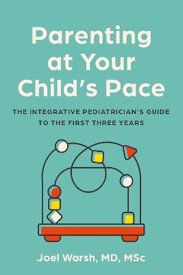 Parenting At Your Child's Pace: The Integrative Pediatrician's Guide To The First Three Years