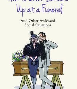 How To Chat Someone Up At A Funeral: And Other Awkward Social Situations