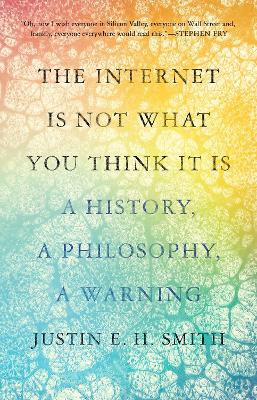 The Internet Is Not What You Think It Is: A History, A Philosophy, A Warning