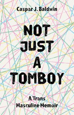 Not Just A Tomboy: A Trans Masculine Memoir