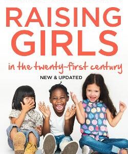 Raising Girls In The 21St Century: Helping Our Girls To Grow Up Wise, Strong And Free