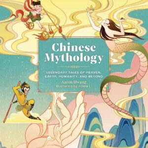 Chinese Mythology: Legendary Tales Of Heaven, Earth, Humanity, And Beyond
