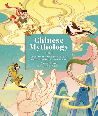 Chinese Mythology: Legendary Tales Of Heaven, Earth, Humanity, And Beyond
