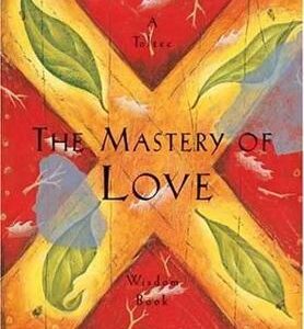 The Mastery Of Love: A Practical Guide To The Art Of Relationship, A Toltec Wisdom Book