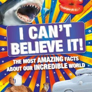 I Can't Believe It!: The Most Amazing Facts About Our Incredible World