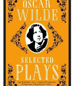 Selected Plays: Lady Windermere's Fan, A Woman Of No Importance, An Ideal Husband And The Importance Of Being Earnest - Annotated Edition