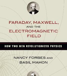 Faraday, Maxwell, And The Electromagnetic Field: How Two Men Revolutionized Physics