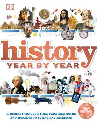 History Year By Year: A Journey Through Time, From Mammoths And Mummies To Flying And Facebook