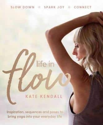 Life In Flow: Inspiration, Sequences And Poses To Bring Yoga Into Your Everyday Life
