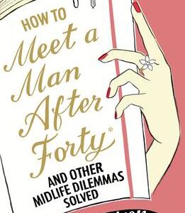 How To Meet A Man After Forty And Other Midlife Dilemmas Solved