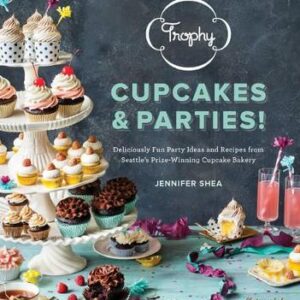 Trophy Cupcakes & Parties!: Deliciously Fun Party Ideas And Recipes From Seattle's Prize-Winning Cupcake Bakery