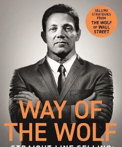 Way Of The Wolf: Straight Line Selling: Master The Art Of Persuasion, Influence, And Success - The Secrets Of The Wolf Of Wall Street