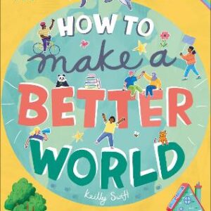 How To Make A Better World: For Every Kid Who Wants To Make A Difference