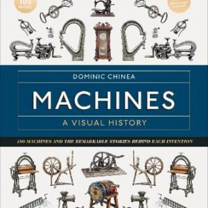 Machines A Visual History: 100 Machines And The Remarkable Stories Behind Each Invention