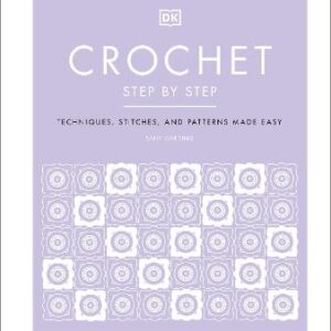 Crochet Step By Step: Techniques, Stitches, And Patterns Made Easy