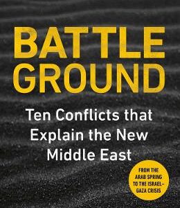 Battleground: 10 Conflicts That Explain The New Middle East