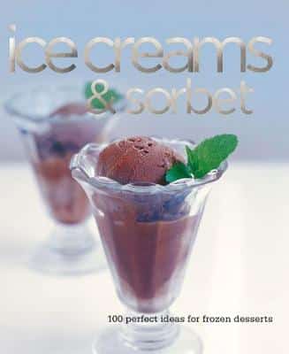 Ice Creams & Sorbets: 100 Perfect Ideas For Frozen Desserts