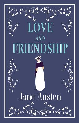 Love And Friendship: Annotated Edition Which Includes Lesley Castle, A History Of England, The Three Sisters, Catharine, A Collection Of Letters And Lady Susan