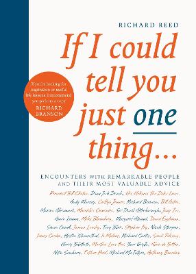If I Could Tell You Just One Thing...: Encounters With Remarkable People And Their Most Valuable Advice