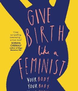 Give Birth Like A Feminist: Your Body. Your Baby. Your Choices.