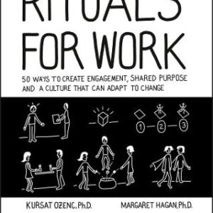 Rituals For Work: 50 Ways To Create Engagement, Shared Purpose, And A Culture That Can Adapt To Change