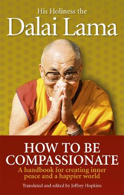 How To Be Compassionate: A Handbook For Creating Inner Peace And A Happier World
