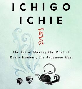 The Book Of Ichigo Ichie: The Art Of Making The Most Of Every Moment, The Japanese Way
