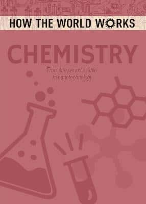 How The World Works: Chemistry: From The Periodic Table To Nanotechnology