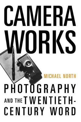 Camera Works: Photography And The Twentieth-Century Word