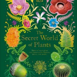 The Secret World Of Plants: Tales Of More Than 100 Remarkable Flowers, Trees, And Seeds