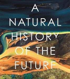 A Natural History Of The Future: What The Laws Of Biology Tell Us About The Destiny Of The Human Species