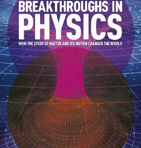 Great Breakthroughs In Physics: How The Story Of Matter And Its Motion Changed The World