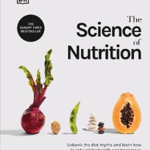 The Science Of Nutrition: Debunk The Diet Myths And Learn How To Eat Well For Health And Happiness