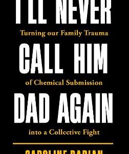 I'll Never Call Him Dad Again: By The Daughter Of Gisele Pelicot: Turning Our Family Trauma Of Chemical Submission Into A Collective Fight
