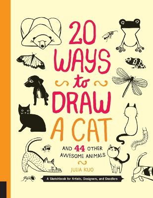 20 Ways To Draw A Cat And 44 Other Awesome Animals (20 Ways): A Sketchbook For Artists, Designers, And Doodlers